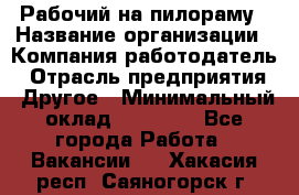 Рабочий на пилораму › Название организации ­ Компания-работодатель › Отрасль предприятия ­ Другое › Минимальный оклад ­ 20 000 - Все города Работа » Вакансии   . Хакасия респ.,Саяногорск г.